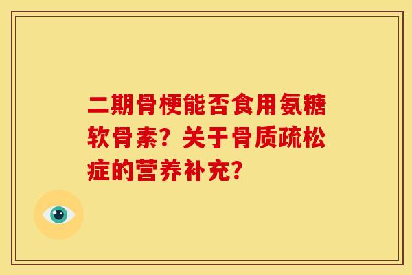 二期骨梗能否食用氨糖软骨素?关于骨质疏松症的营养补充?-第1张图片-关节骑士 二期骨梗能否食用氨糖软骨素?关于骨质疏松症的营养补充?-第1张图片-关节骑士