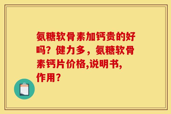 氨糖软骨素加钙贵的好吗？健力多，氨糖软骨素钙片价格,说明书,作用？