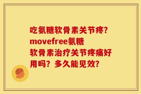 吃氨糖软骨素关节疼?movefree氨糖软骨素治疗关节疼痛好用吗?多久能见效?-第1张图片-关节骑士 吃氨糖软骨素关节疼?movefree氨糖软骨素治疗关节疼痛好用吗?多久能见效?-第1张图片-关节骑士
