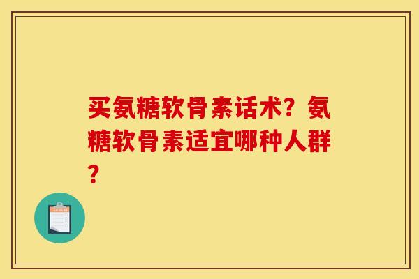 买氨糖软骨素话术？氨糖软骨素适宜哪种人群？
