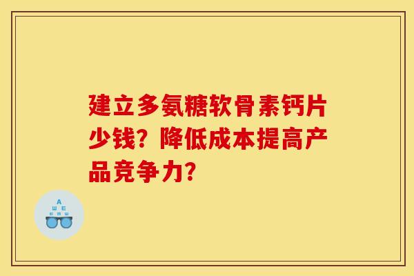 建立多氨糖软骨素钙片少钱？降低成本提高产品竞争力？