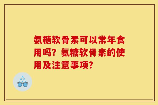 氨糖软骨素可以常年食用吗？氨糖软骨素的使用及注意事项？