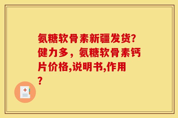 氨糖软骨素新疆发货?健力多,氨糖软骨素钙片价格,说明书,作用?-第1张图片-关节骑士 氨糖软骨素新疆发货?健力多,氨糖软骨素钙片价格,说明书,作用?-第1张图片-关节骑士