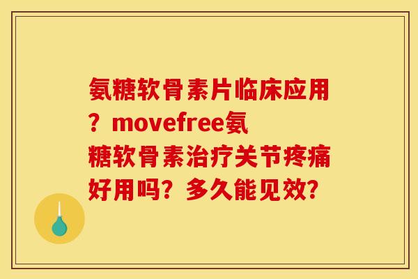 氨糖软骨素片临床应用？movefree氨糖软骨素治疗关节疼痛好用吗？多久能见效？