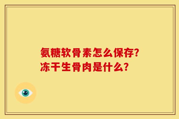 氨糖软骨素怎么保存？冻干生骨肉是什么？