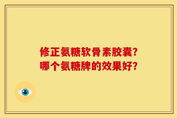 修正氨糖软骨素胶囊?哪个氨糖牌的效果好?-第1张图片-关节骑士 修正氨糖软骨素胶囊?哪个氨糖牌的效果好?-第1张图片-关节骑士