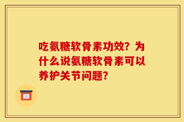 吃氨糖软骨素功效？为什么说氨糖软骨素可以养护关节问题？