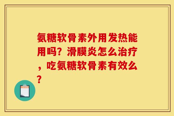 氨糖软骨素外用发热能用吗？滑膜炎怎么治疗，吃氨糖软骨素有效么？