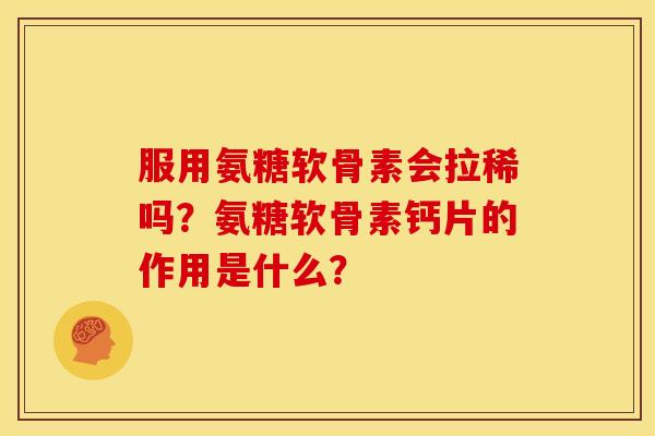 服用氨糖软骨素会拉稀吗?氨糖软骨素钙片的作用是什么?-第1张图片-关节骑士 服用氨糖软骨素会拉稀吗?氨糖软骨素钙片的作用是什么?-第1张图片-关节骑士