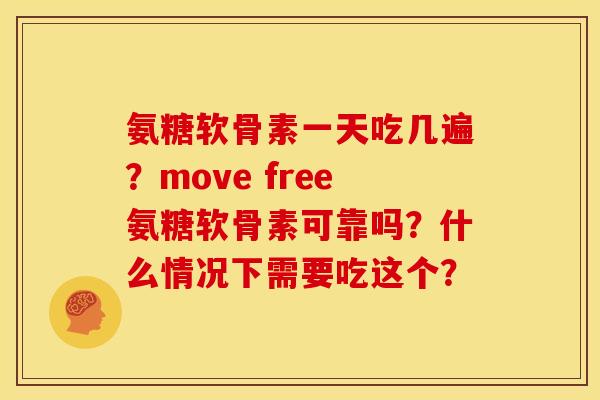 氨糖软骨素一天吃几遍？move free氨糖软骨素可靠吗？什么情况下需要吃这个？