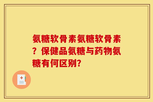 氨糖软骨素氨糖软骨素?保健品氨糖与药物氨糖有何区别?-第1张图片-关节骑士 氨糖软骨素氨糖软骨素?保健品氨糖与药物氨糖有何区别?-第1张图片-关节骑士