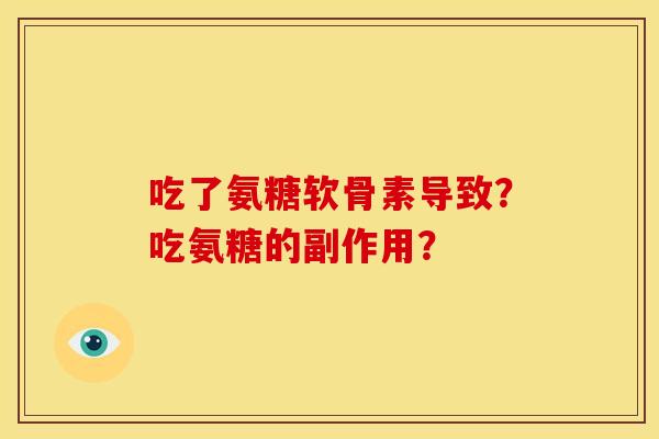 吃了氨糖软骨素导致？吃氨糖的副作用？