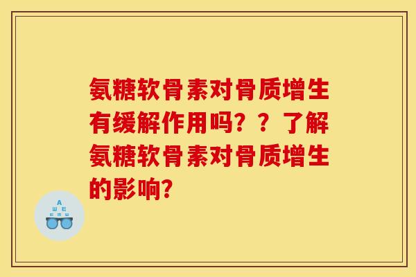 氨糖软骨素对骨质增生有缓解作用吗？？了解氨糖软骨素对骨质增生的影响？