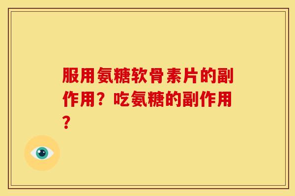 服用氨糖软骨素片的副作用？吃氨糖的副作用？