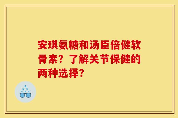安琪氨糖和汤臣倍健软骨素？了解关节保健的两种选择？