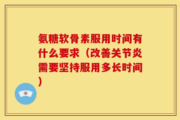 氨糖软骨素服用时间有什么要求（改善关节炎需要坚持服用多长时间）