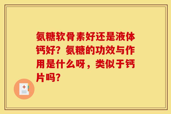 氨糖软骨素好还是液体钙好？氨糖的功效与作用是什么呀，类似于钙片吗？