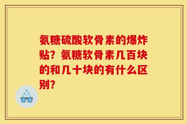 氨糖硫酸软骨素的爆炸贴？氨糖软骨素几百块的和几十块的有什么区别？-第1张图片-关节骑士