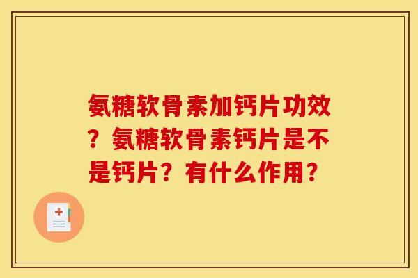 氨糖软骨素加钙片功效？氨糖软骨素钙片是不是钙片？有什么作用？