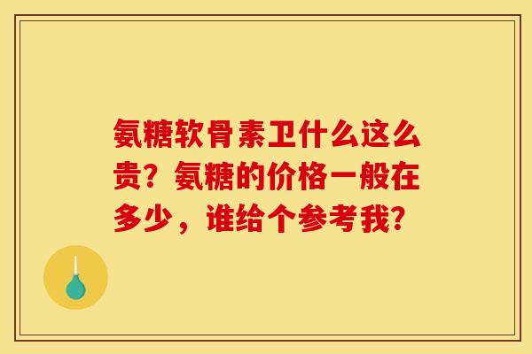 氨糖软骨素卫什么这么贵？氨糖的价格一般在多少，谁给个参考我？