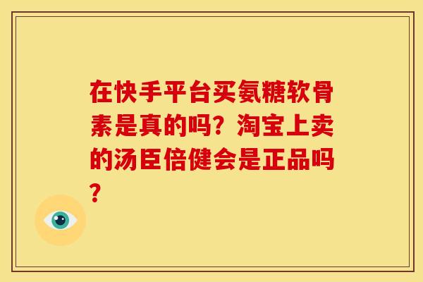 在快手平台买氨糖软骨素是真的吗?淘宝上卖的汤臣倍健会是正品吗?-第1张图片-关节骑士 在快手平台买氨糖软骨素是真的吗?淘宝上卖的汤臣倍健会是正品吗?-第1张图片-关节骑士