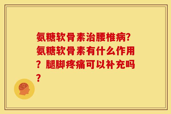氨糖软骨素治腰椎病?氨糖软骨素有什么作用?腿脚疼痛可以补充吗?-第1张图片-关节骑士 氨糖软骨素治腰椎病?氨糖软骨素有什么作用?腿脚疼痛可以补充吗?-第1张图片-关节骑士