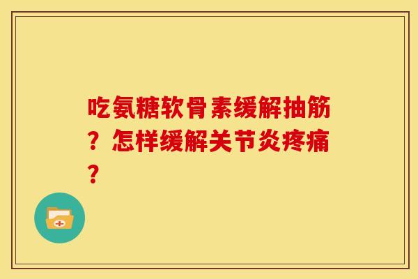 吃氨糖软骨素缓解抽筋？怎样缓解关节炎疼痛？