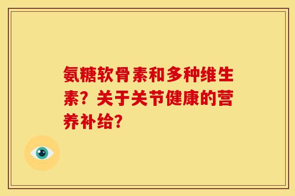 氨糖软骨素和多种维生素?关于关节健康的营养补给?-第1张图片-关节骑士 氨糖软骨素和多种维生素?关于关节健康的营养补给?-第1张图片-关节骑士