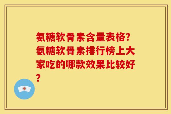 氨糖软骨素含量表格？氨糖软骨素排行榜上大家吃的哪款效果比较好？