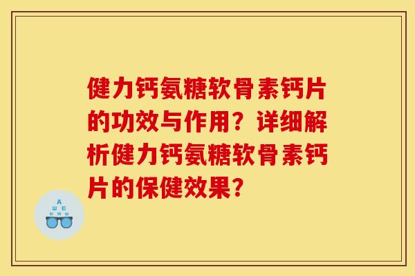 健力钙氨糖软骨素钙片的功效与作用?详细解析健力钙氨糖软骨素钙片的保健效果?-第1张图片-关节骑士 健力钙氨糖软骨素钙片的功效与作用?详细解析健力钙氨糖软骨素钙片的保健效果?-第1张图片-关节骑士