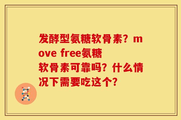 发酵型氨糖软骨素？move free氨糖软骨素可靠吗？什么情况下需要吃这个？