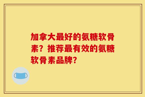 加拿大最好的氨糖软骨素?推荐最有效的氨糖软骨素品牌?-第1张图片-关节骑士 加拿大最好的氨糖软骨素?推荐最有效的氨糖软骨素品牌?-第1张图片-关节骑士