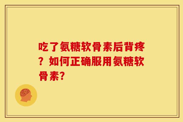 吃了氨糖软骨素后背疼?如何正确服用氨糖软骨素?-第1张图片-关节骑士 吃了氨糖软骨素后背疼?如何正确服用氨糖软骨素?-第1张图片-关节骑士