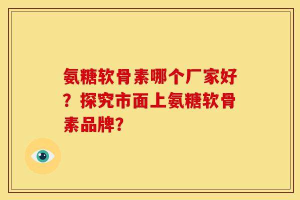 氨糖软骨素哪个厂家好?探究市面上氨糖软骨素品牌?-第1张图片-关节骑士 氨糖软骨素哪个厂家好?探究市面上氨糖软骨素品牌?-第1张图片-关节骑士