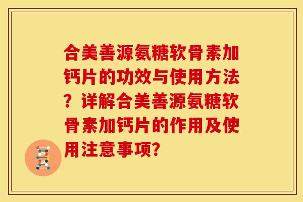 合美善源氨糖软骨素加钙片的功效与使用方法？详解合美善源氨糖软骨素加钙片的作用及使用注意事项？