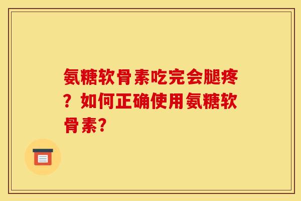 氨糖软骨素吃完会腿疼？如何正确使用氨糖软骨素？-第1张图片-关节骑士