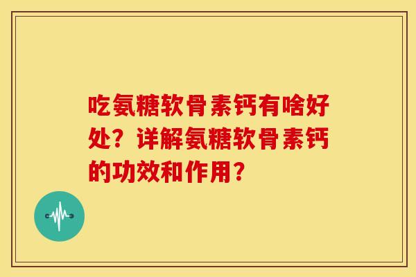 吃氨糖软骨素钙有啥好处？详解氨糖软骨素钙的功效和作用？