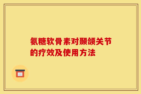 氨糖软骨素对颞颌关节的疗效及使用方法