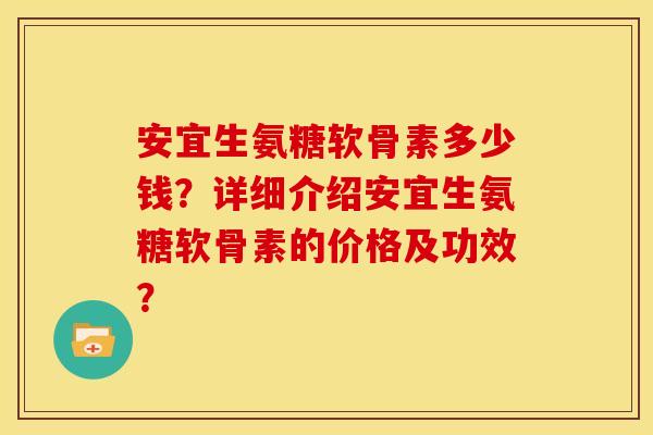 安宜生氨糖软骨素多少钱?详细介绍安宜生氨糖软骨素的价格及功效?-第1张图片-关节骑士 安宜生氨糖软骨素多少钱?详细介绍安宜生氨糖软骨素的价格及功效?-第1张图片-关节骑士