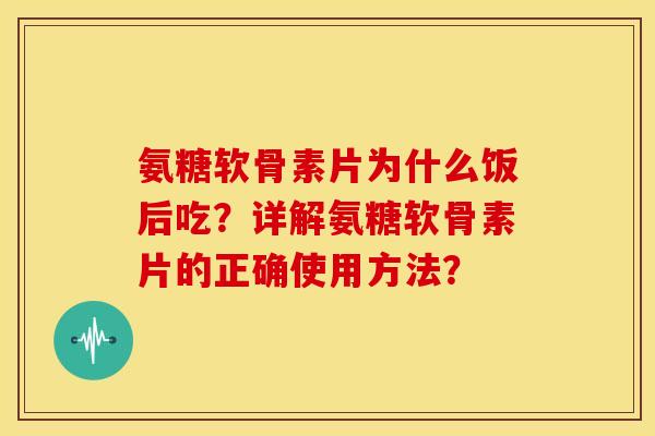 氨糖软骨素片为什么饭后吃?详解氨糖软骨素片的正确使用方法?-第1张图片-关节骑士 氨糖软骨素片为什么饭后吃?详解氨糖软骨素片的正确使用方法?-第1张图片-关节骑士