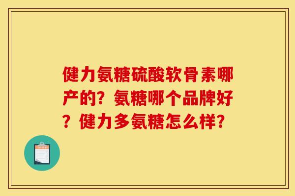 健力氨糖硫酸软骨素哪产的？氨糖哪个品牌好？健力多氨糖怎么样？-第1张图片-关节骑士