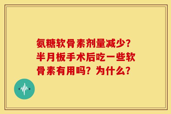 氨糖软骨素剂量减少？半月板手术后吃一些软骨素有用吗？为什么？