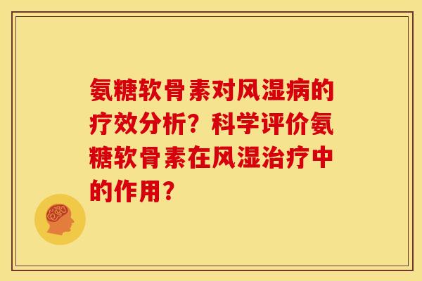 氨糖软骨素对风湿病的疗效分析？科学评价氨糖软骨素在风湿治疗中的作用？-第1张图片-关节骑士