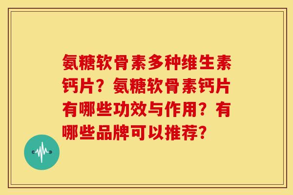 氨糖软骨素多种维生素钙片？氨糖软骨素钙片有哪些功效与作用？有哪些品牌可以推荐？-第1张图片-关节骑士