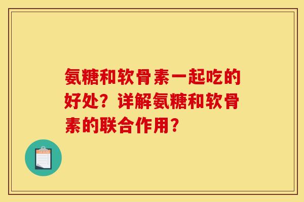 氨糖和软骨素一起吃的好处？详解氨糖和软骨素的联合作用？