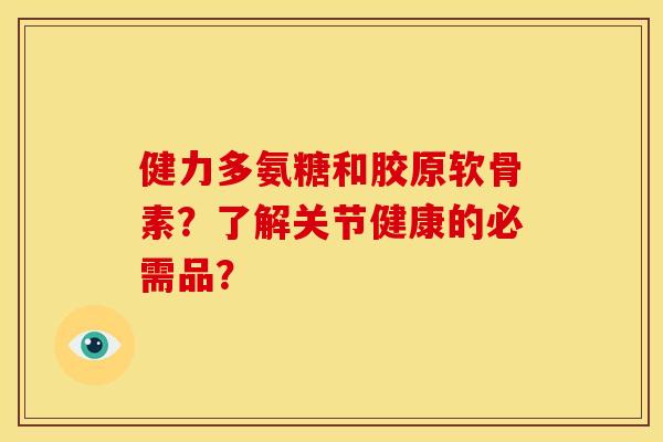健力多氨糖和胶原软骨素？了解关节健康的必需品？