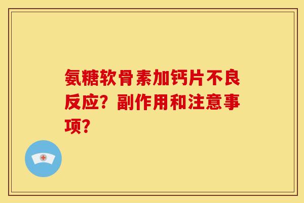 氨糖软骨素加钙片不良反应？副作用和注意事项？