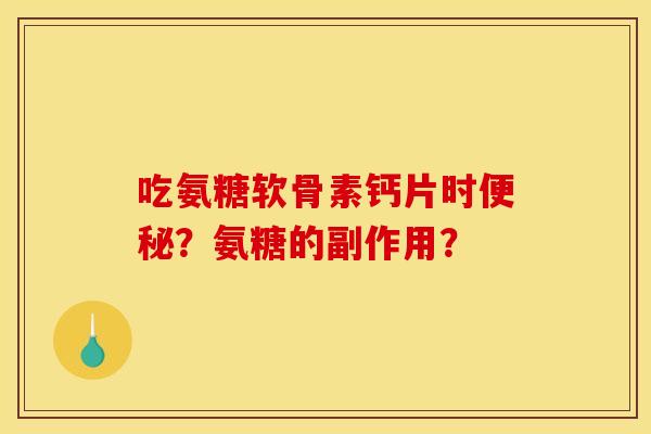 吃氨糖软骨素钙片时便秘?氨糖的副作用?-第1张图片-关节骑士 吃氨糖软骨素钙片时便秘?氨糖的副作用?-第1张图片-关节骑士