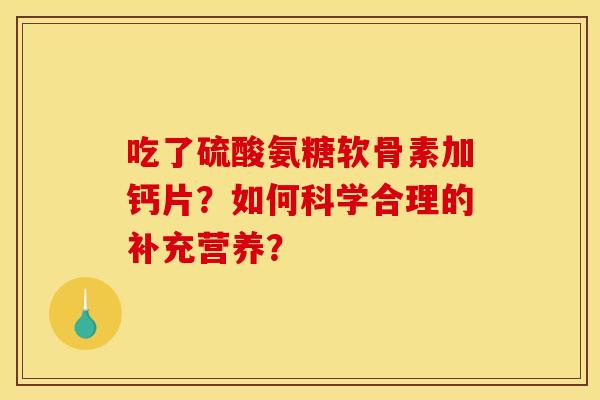 吃了硫酸氨糖软骨素加钙片？如何科学合理的补充营养？-第1张图片-关节骑士