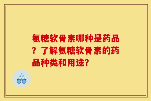 氨糖软骨素哪种是药品?了解氨糖软骨素的药品种类和用途?-第1张图片-关节骑士 氨糖软骨素哪种是药品?了解氨糖软骨素的药品种类和用途?-第1张图片-关节骑士